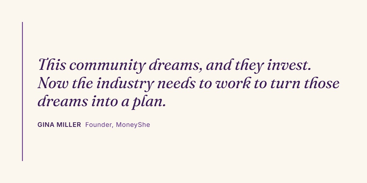 Quote from Gina Miller: This community dreams, and they invest. Now the industry needs to work to turn those dreams into a plan.