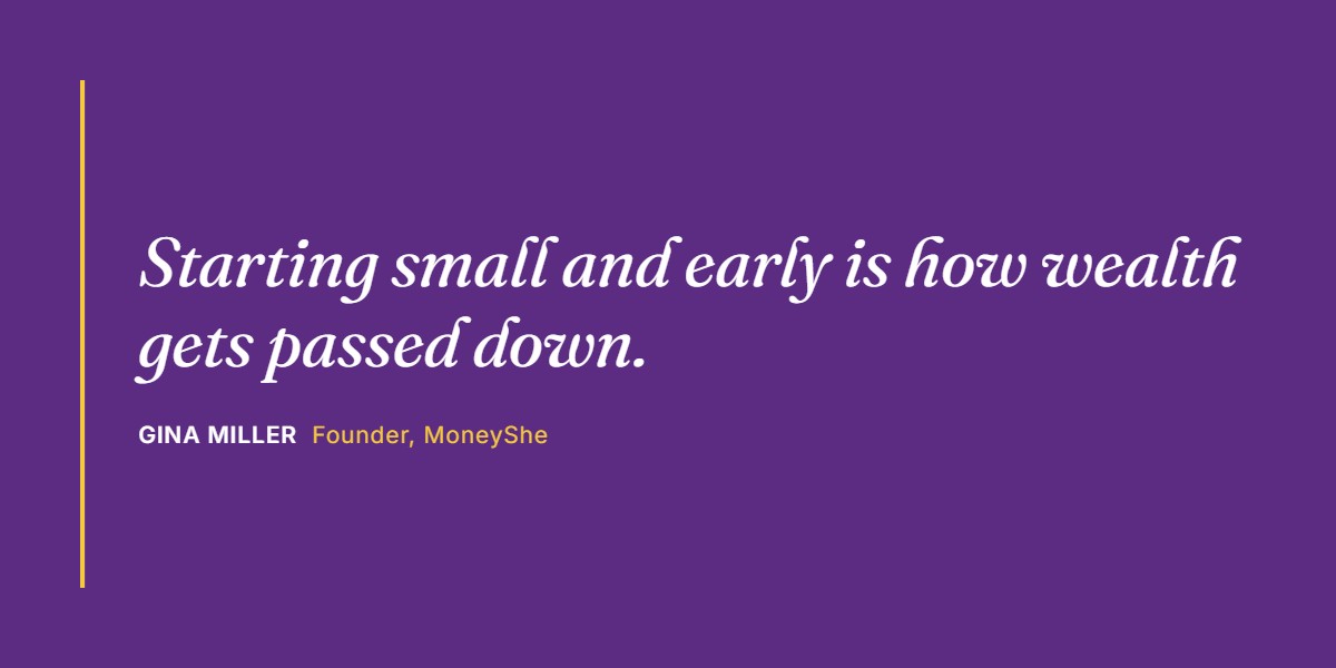 Quote from Gina Miller: Starting small and early is how wealth gets passed down.